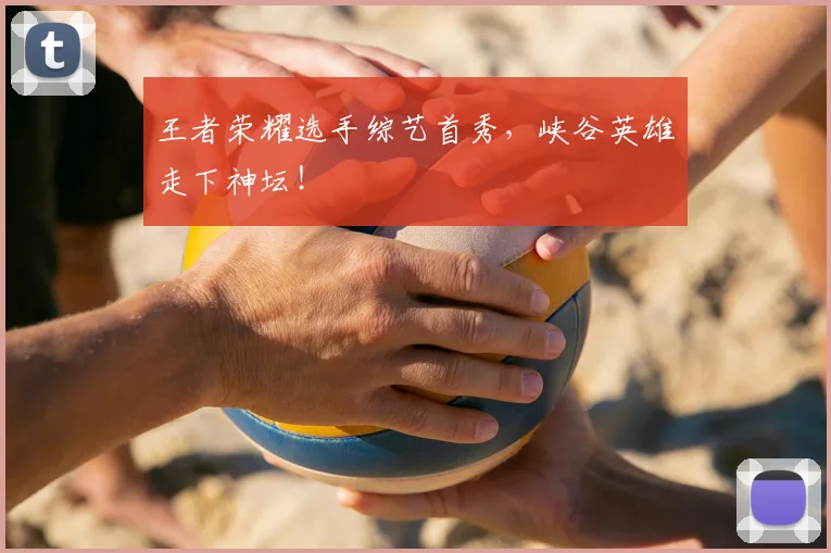 王者荣耀选手综艺首秀，峡谷英雄走下神坛！