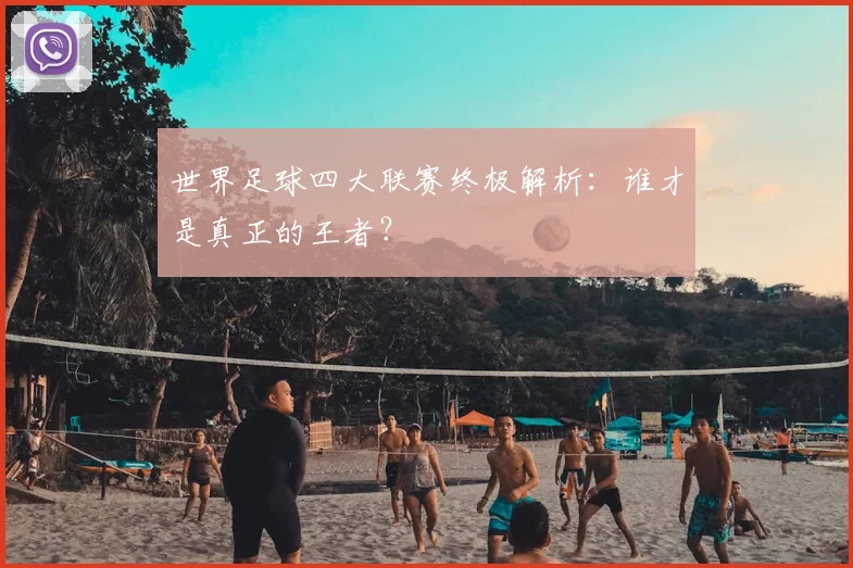 世界足球四大联赛终极解析:谁才是真正的王者?