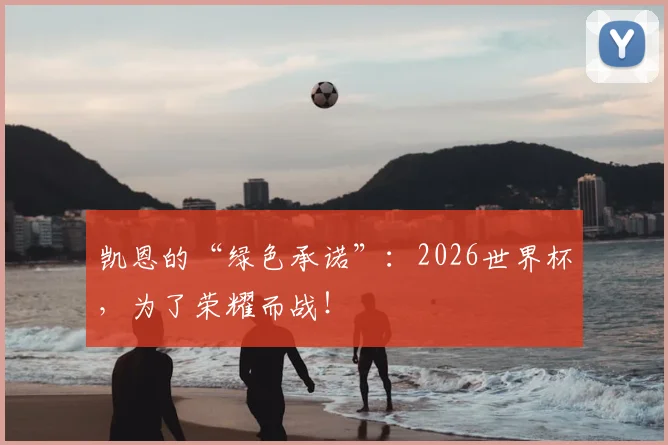凯恩的“绿色承诺”：2026世界杯，为了荣耀而战！
