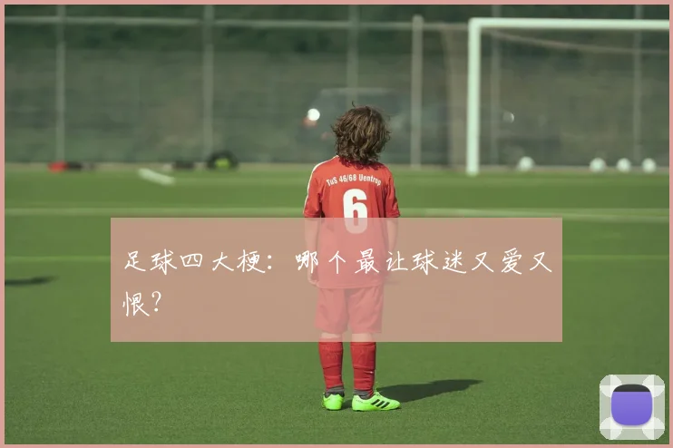 足球四大梗:哪个最让球迷又爱又恨?