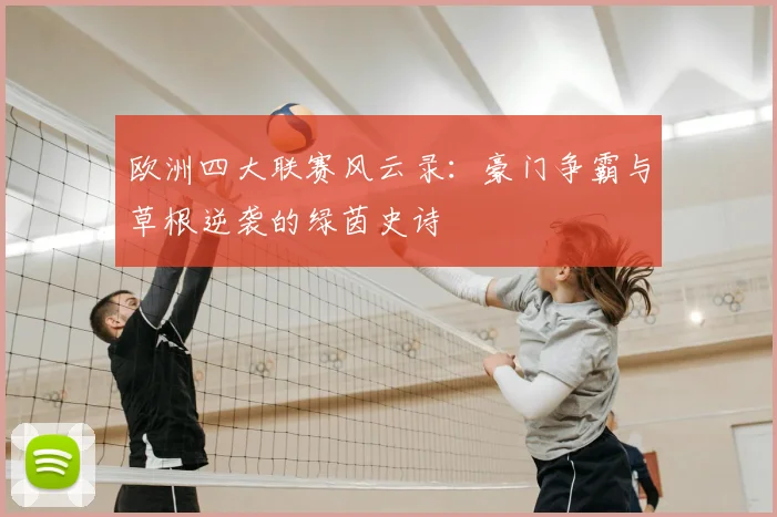 欧洲四大联赛风云录：豪门争霸与草根逆袭的绿茵史诗