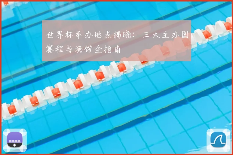 世界杯举办地点揭晓：三大主办国赛程与场馆全指南