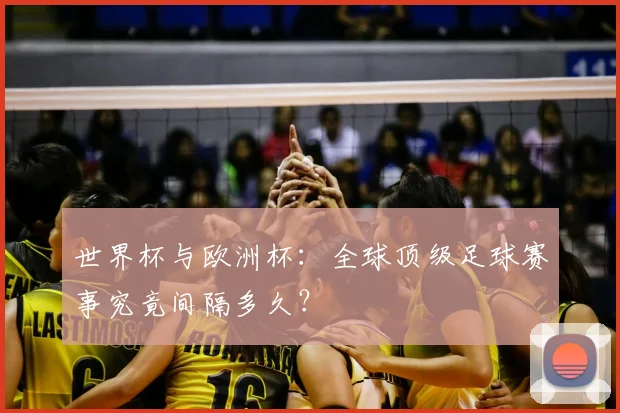 世界杯与欧洲杯：全球顶级足球赛事究竟间隔多久？