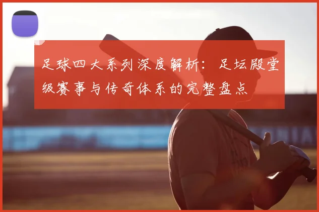 足球四大系列深度解析：足坛殿堂级赛事与传奇体系的完整盘点
