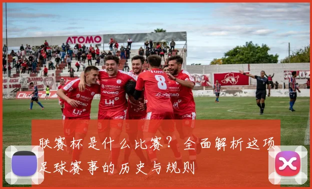 联赛杯是什么比赛？全面解析这项足球赛事的历史与规则
